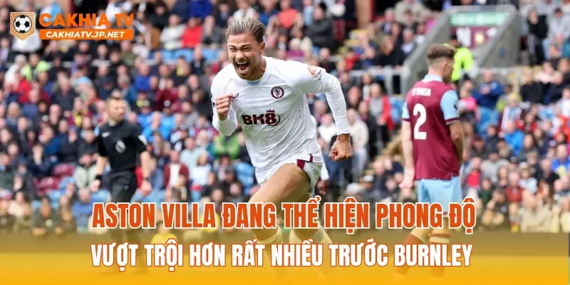 Aston Villa đang thể hiện phong độ vượt trội hơn rất nhiều trước Burnley 