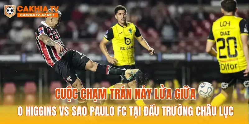 Cuộc chạm trán nảy lửa giữa O Higgins vs Sao Paulo FC tại đấu trường châu lục
