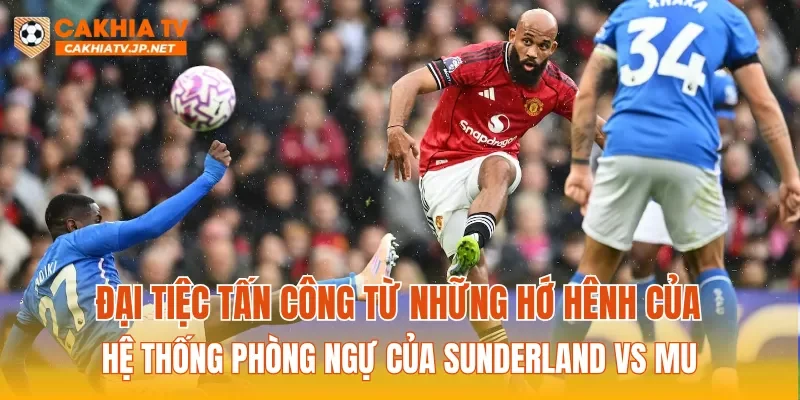 Đại tiệc tấn công từ những hớ hênh của hệ thống phòng ngự của Sunderland vs MU