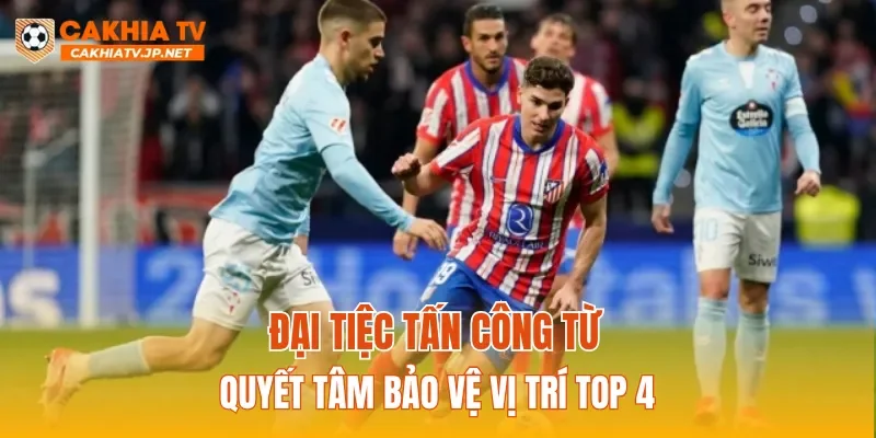 Đại tiệc tấn công từ quyết tâm bảo vệ vị trí Top 4