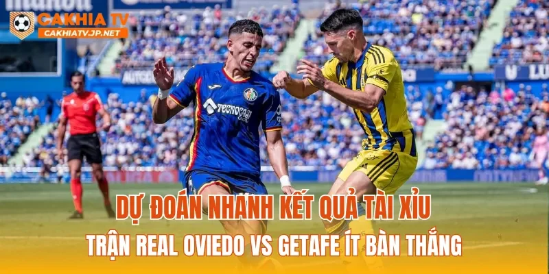 Dự đoán nhanh kết quả tài xỉu trận Real Oviedo Vs Getafe ít bàn thắng