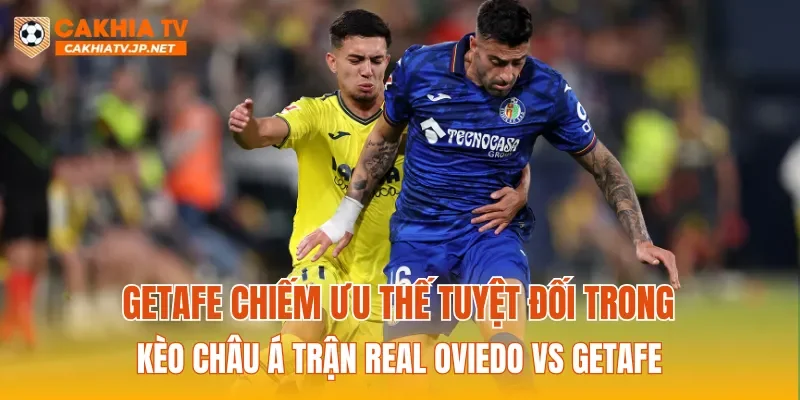 Getafe chiếm ưu thế tuyệt đối trong kèo Châu Á trận Real Oviedo Vs Getafe