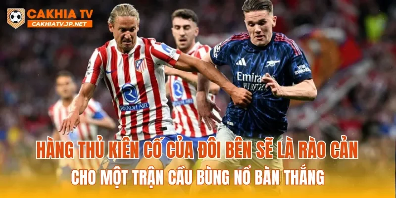 Hàng thủ kiên cố của đôi bên sẽ là rào cản cho một trận cầu bùng nổ bàn thắng
