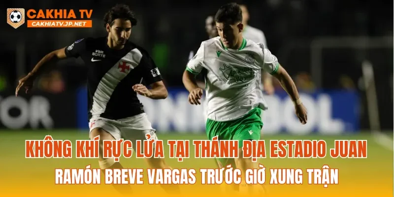 Không khí rực lửa tại thánh địa Estadio Juan Ramón Breve Vargas trước giờ xung trận