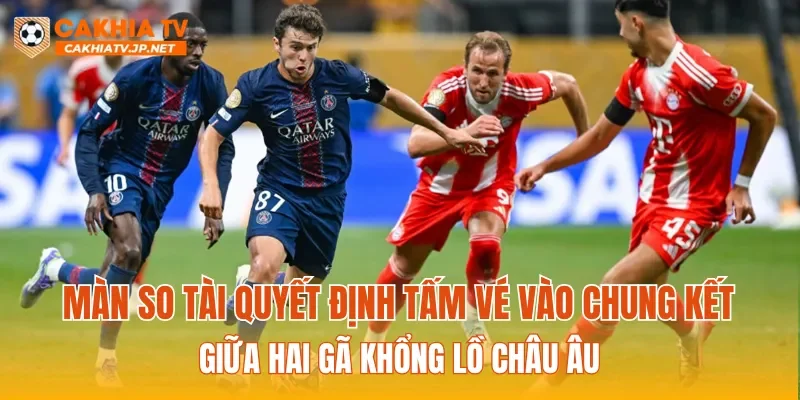 Màn so tài quyết định tấm vé vào chung kết giữa hai gã khổng lồ châu Âu