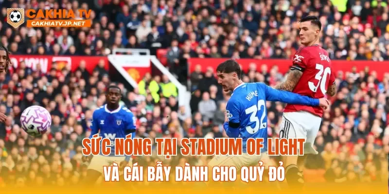 Sức nóng tại Stadium of Light và cái bẫy dành cho Quỷ Đỏ