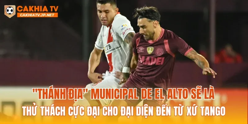 "Thánh địa" Municipal de El Alto sẽ là thử thách cực đại cho đại diện đến từ xứ Tango