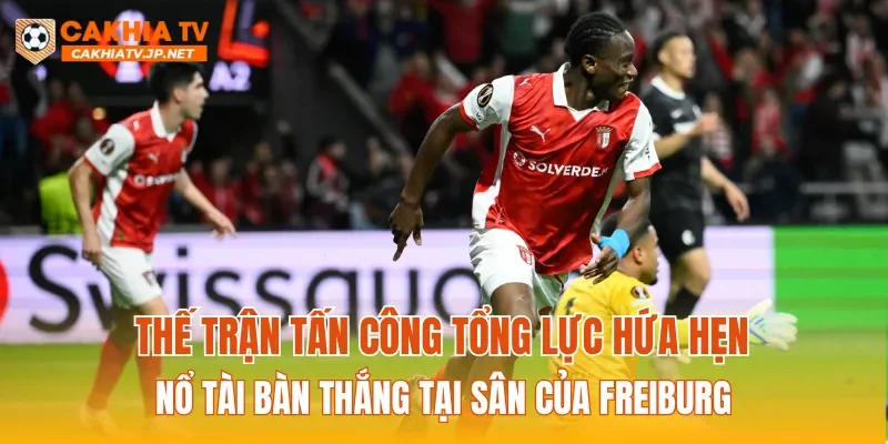 Thế trận tấn công tổng lực hứa hẹn nổ Tài bàn thắng tại sân của Freiburg