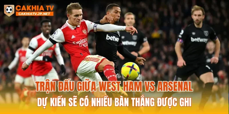 Trận đấu giữa West Ham vs Arsenal dự kiến sẽ có nhiều bàn thắng được ghi
