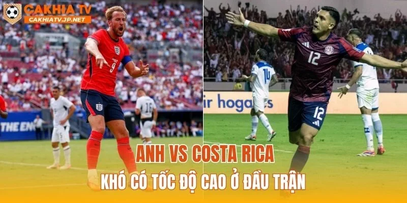 Anh vs Costa Rica khó có tốc độ cao ở đầu trận