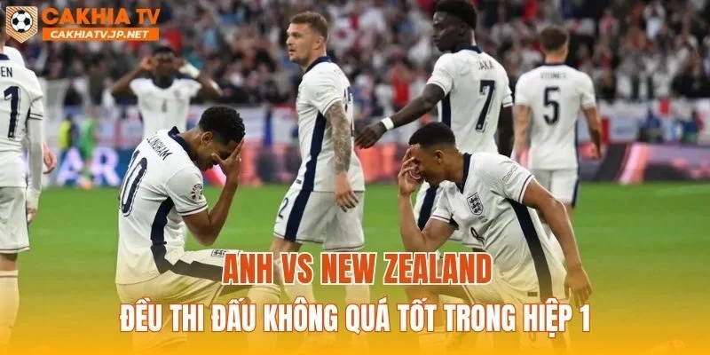 Anh vs New Zealand đều thi đấu không quá tốt trong hiệp 1