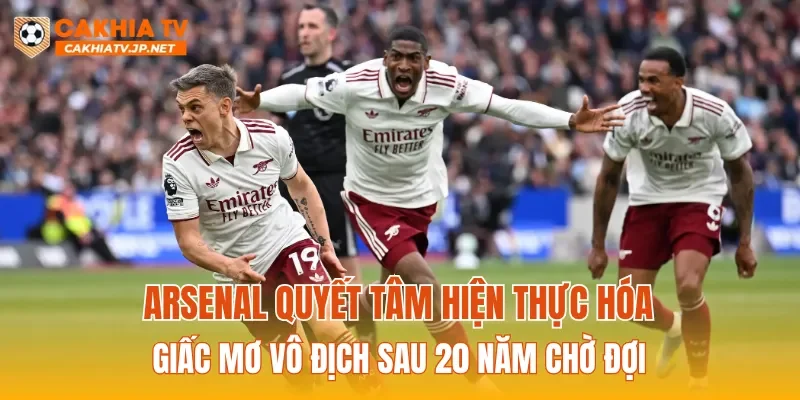 Arsenal quyết tâm hiện thực hóa giấc mơ vô địch sau 20 năm chờ đợi