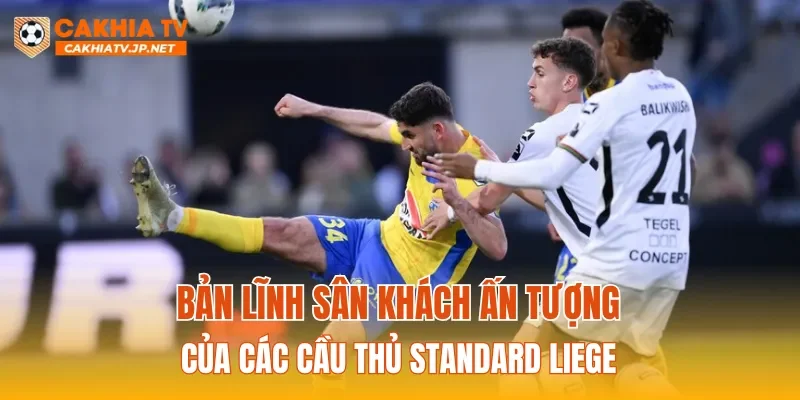 Bản lĩnh sân khách ấn tượng của các cầu thủ Standard Liege