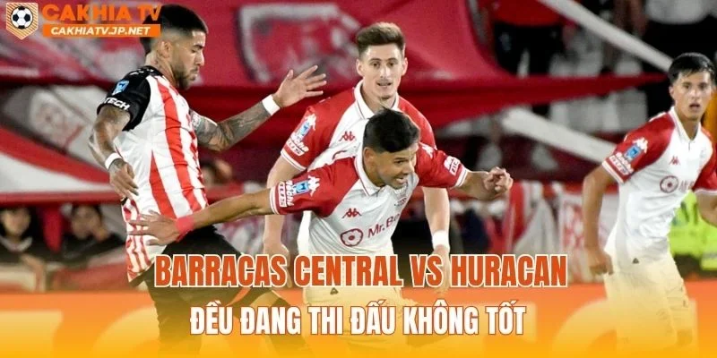 Barracas Central vs Huracan đều đang thi đấu không tốt