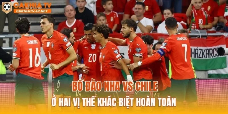 Bồ Đào Nha vs Chile ở hai vị thế khác biệt hoàn toàn