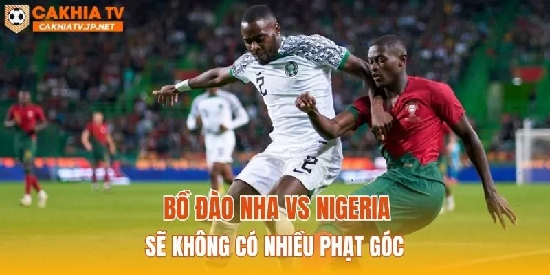 Bồ Đào Nha vs Nigeria sẽ không có nhiều phạt góc