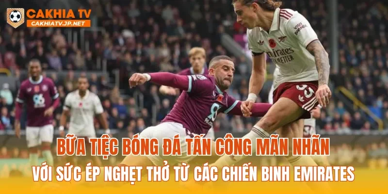 Bữa tiệc bóng đá tấn công mãn nhãn với sức ép nghẹt thở từ các chiến binh Emirates