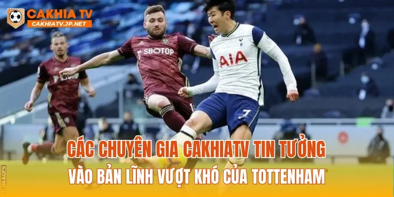 Các chuyên gia CAKHIATV tin tưởng vào bản lĩnh vượt khó của Tottenham