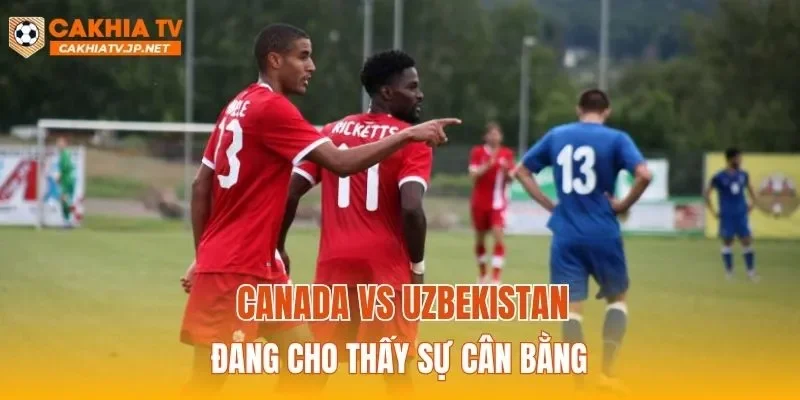 Canada vs Uzbekistan đang cho thấy sự cân bằng