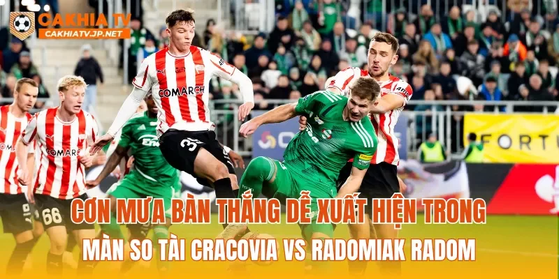 Cơn mưa bàn thắng dễ xuất hiện trong màn so tài Cracovia vs Radomiak Radom