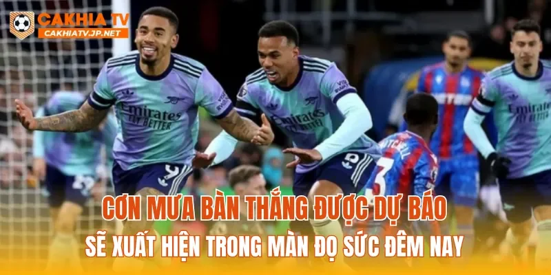 Cơn mưa bàn thắng được dự báo sẽ xuất hiện trong màn đọ sức đêm nay