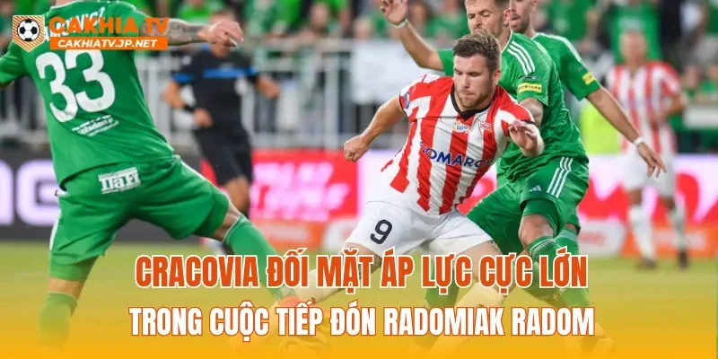 Cracovia đối mặt áp lực cực lớn trong cuộc tiếp đón Radomiak Radom