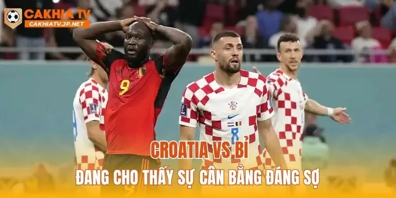 Croatia vs Bỉ đều hướng tới chiến thắng