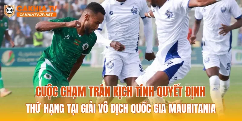 Cuộc chạm trán kịch tính quyết định thứ hạng tại giải Vô địch Quốc gia Mauritania