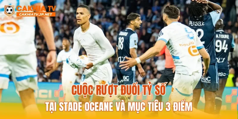 Cuộc rượt đuổi tỷ số tại Stade Oceane và mục tiêu 3 điểm
