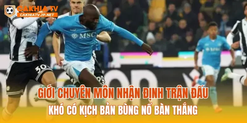 Giới chuyên môn nhận định trận đấu khó có kịch bản bùng nổ bàn thắng