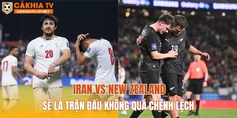 Iran vs New Zealand sẽ là trận đấu không quá chênh lệch
