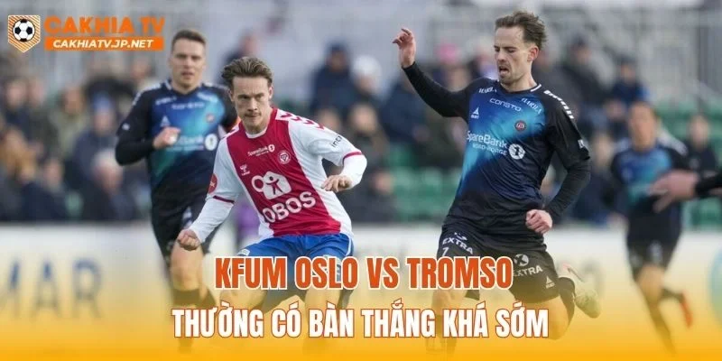 KFUM Oslo vs Tromso thường có bàn thắng khá sớm