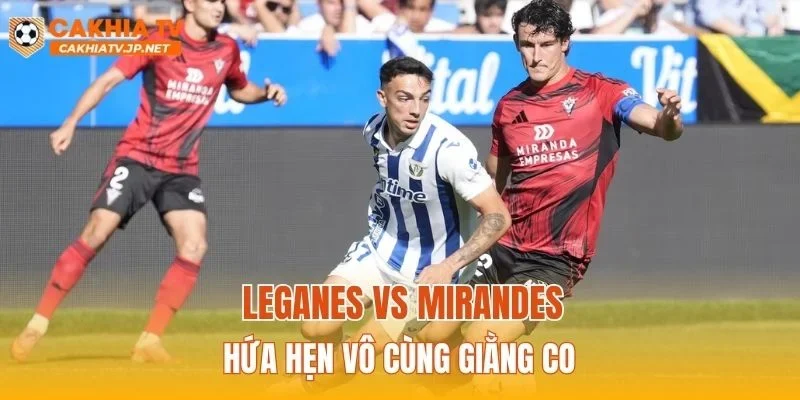 Leganes vs Mirandes hứa hẹn vô cùng giằng co