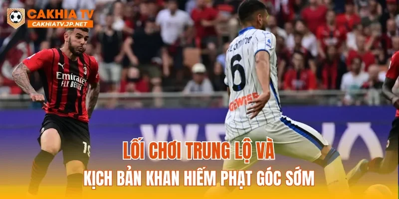 Lối chơi trung lộ và kịch bản khan hiếm phạt góc sớm