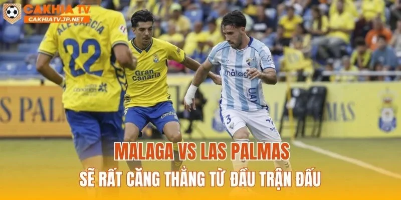 Malaga vs Las Palmas sẽ rất căng thẳng từ đầu trận đấu