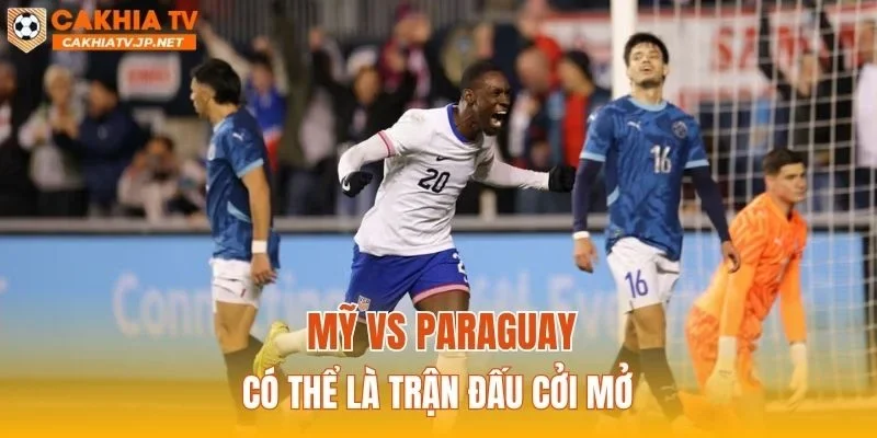 Mỹ vs Paraguay có thể là trận đấu cởi mở