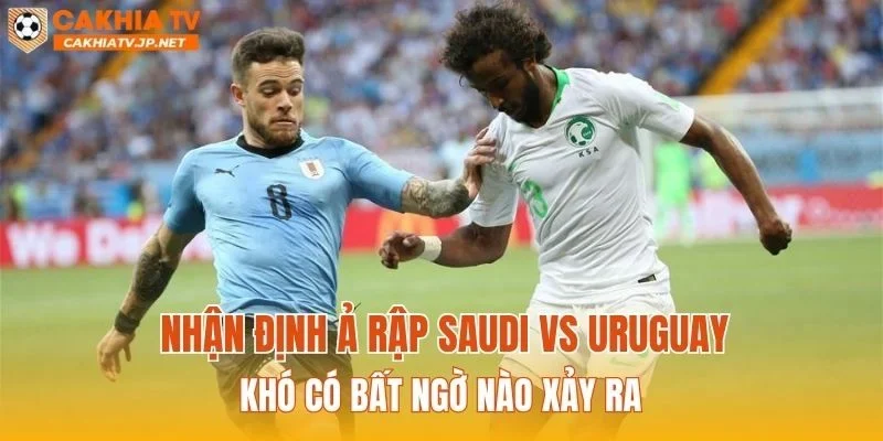 Nhận định Ả Rập Saudi vs Uruguay khó có bất ngờ nào xảy ra