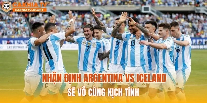 Nhận định Argentina vs Iceland sẽ vô cùng kịch tính