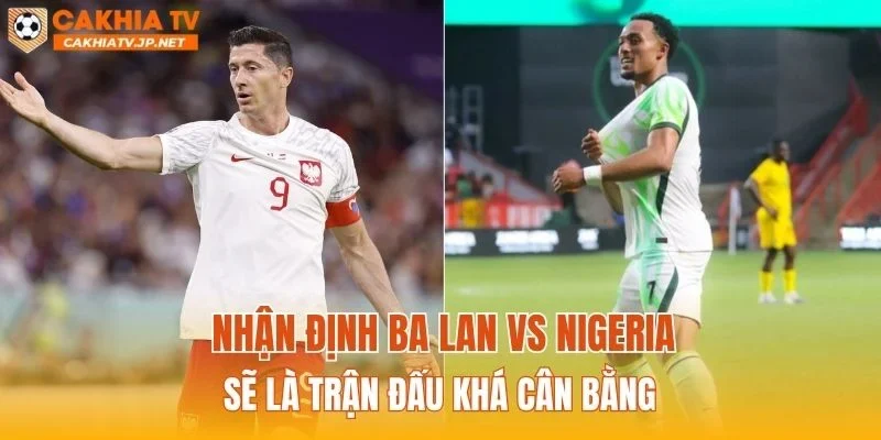 Nhận định Ba Lan vs Nigeria sẽ là trận đấu khá cân bằng