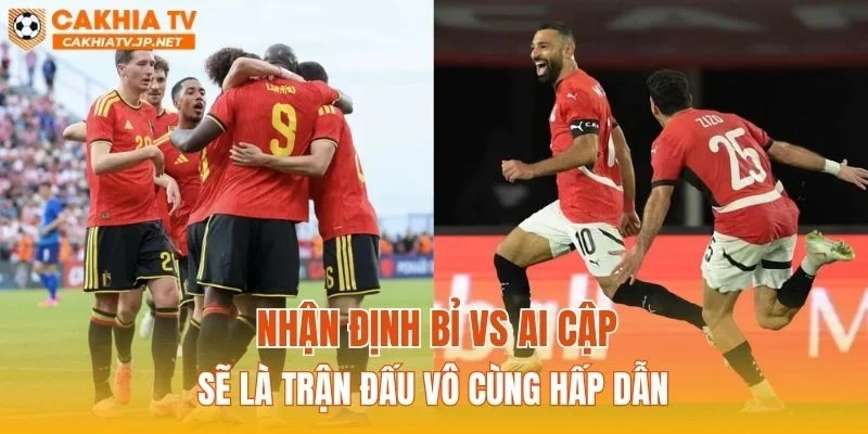 Nhận định Bỉ vs Ai Cập sẽ là trận đấu vô cùng hấp dẫn