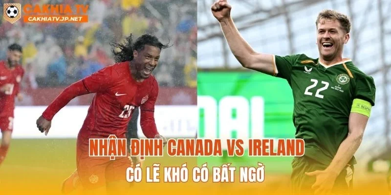Nhận định Canada vs Ireland có lẽ khó có bất ngờ