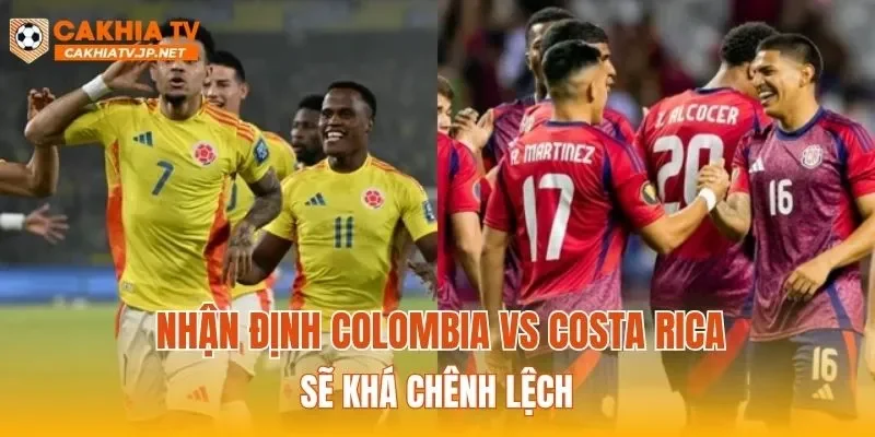 Nhận định Colombia vs Costa Rica sẽ khá chênh lệch