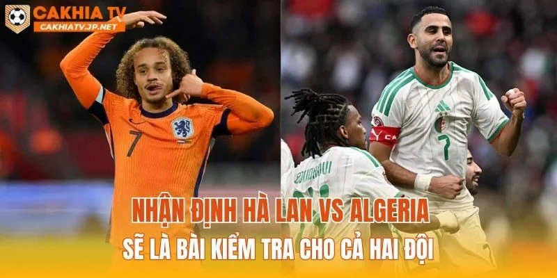 Nhận định Hà Lan vs Algeria sẽ là bài kiểm tra cho cả hai đội
