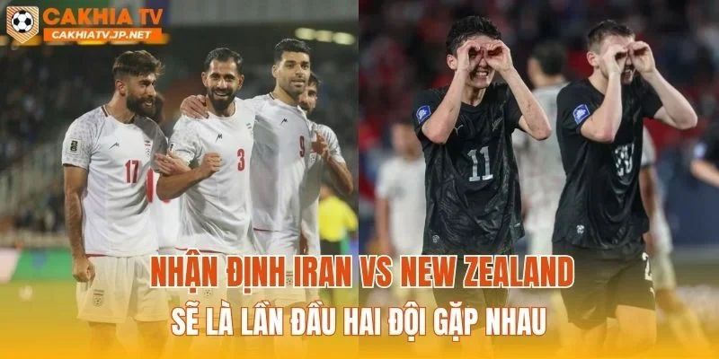 Nhận định Iran vs New Zealand sẽ có lần đầu gặp nhau