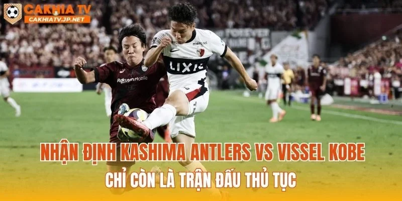 Nhận định Kashima Antlers vs Vissel Kobe chỉ còn là trận đấu thủ tục