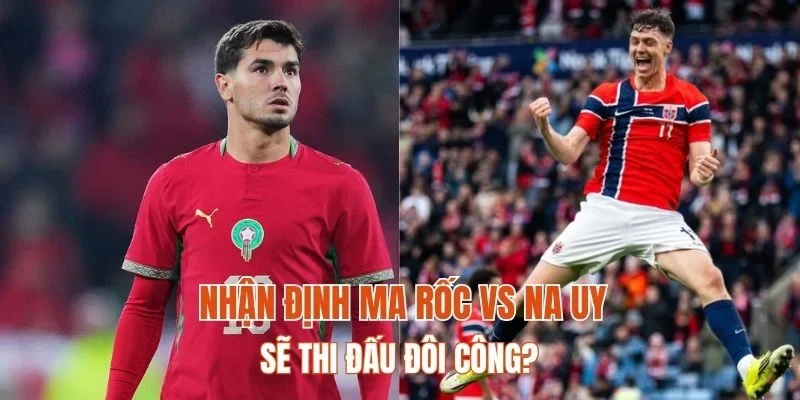 Nhận định Ma Rốc vs Na Uy sẽ thi đấu đôi công?
