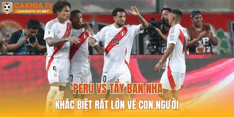 Peru vs Tây Ban Nha khác biệt rất lớn về con người