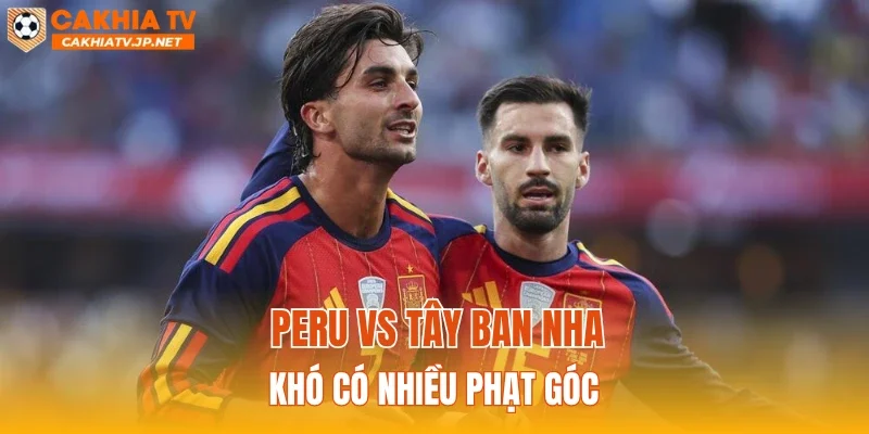 Peru vs Tây Ban Nha khó có nhiều phạt góc