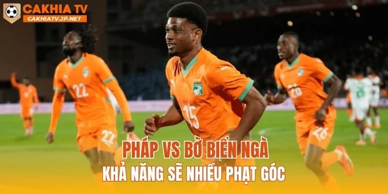 Pháp vs Bờ Biển Ngà khả năng sẽ nhiều phạt góc