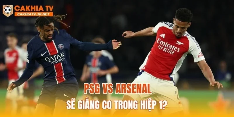 PSG vs Arsenal sẽ giằng co trong hiệp 1?